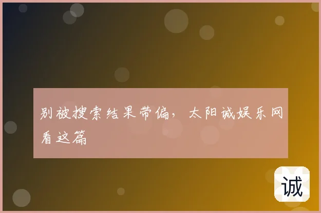 别被搜索结果带偏，太阳诚娱乐网看这篇
