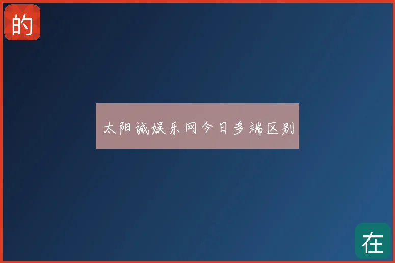 太阳诚娱乐网今日多端区别